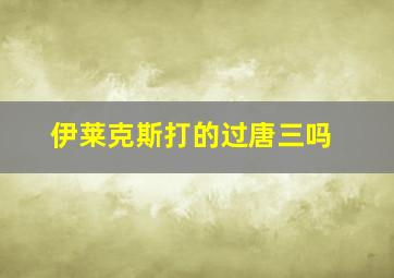 伊莱克斯打的过唐三吗