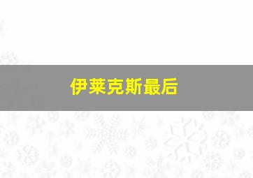 伊莱克斯最后