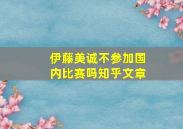 伊藤美诚不参加国内比赛吗知乎文章