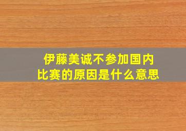 伊藤美诚不参加国内比赛的原因是什么意思