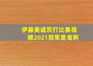 伊藤美诚双打比赛视频2021冠军是谁啊