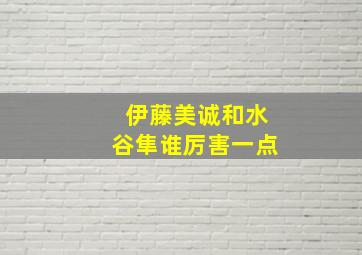 伊藤美诚和水谷隼谁厉害一点