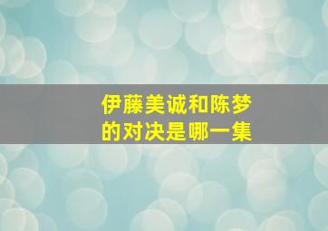 伊藤美诚和陈梦的对决是哪一集