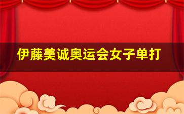 伊藤美诚奥运会女子单打