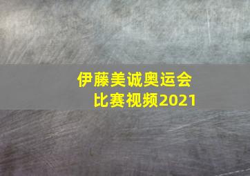 伊藤美诚奥运会比赛视频2021