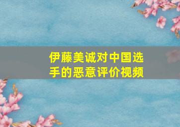 伊藤美诚对中国选手的恶意评价视频