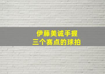 伊藤美诚手握三个赛点的球拍