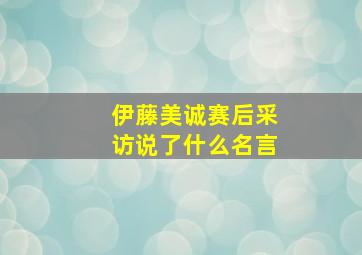 伊藤美诚赛后采访说了什么名言