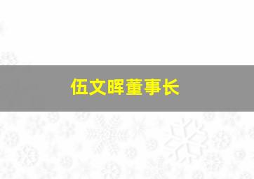 伍文晖董事长