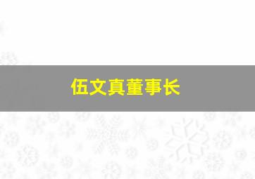 伍文真董事长