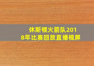 休斯顿火箭队2018年比赛回放直播视屏