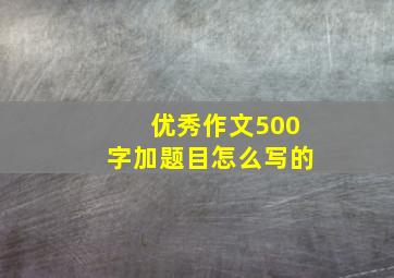 优秀作文500字加题目怎么写的