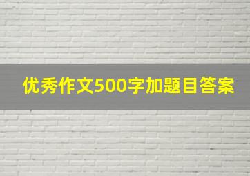 优秀作文500字加题目答案