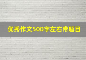 优秀作文500字左右带题目