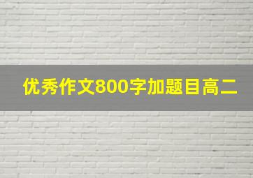 优秀作文800字加题目高二