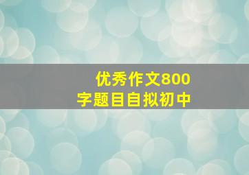 优秀作文800字题目自拟初中