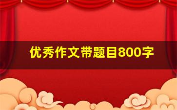 优秀作文带题目800字