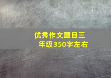 优秀作文题目三年级350字左右