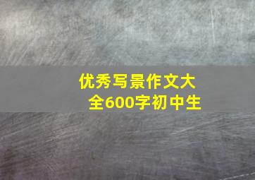 优秀写景作文大全600字初中生