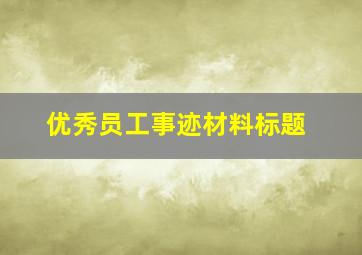 优秀员工事迹材料标题