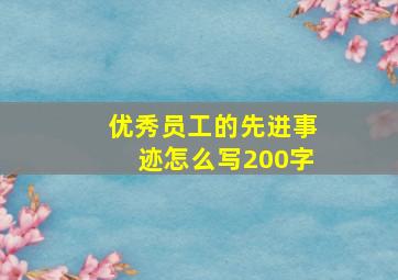 优秀员工的先进事迹怎么写200字