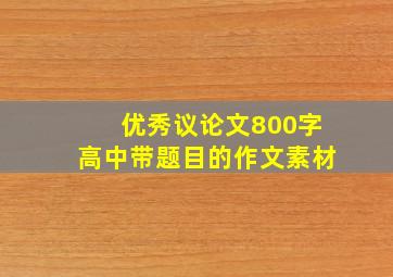 优秀议论文800字高中带题目的作文素材