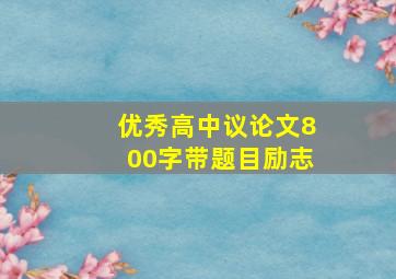 优秀高中议论文800字带题目励志