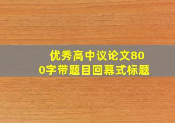 优秀高中议论文800字带题目回幕式标题