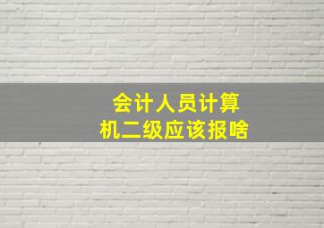 会计人员计算机二级应该报啥