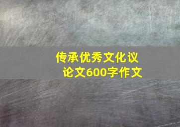 传承优秀文化议论文600字作文