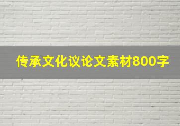 传承文化议论文素材800字