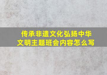 传承非遗文化弘扬中华文明主题班会内容怎么写