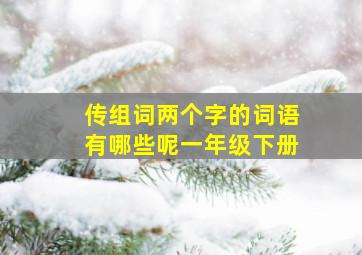 传组词两个字的词语有哪些呢一年级下册