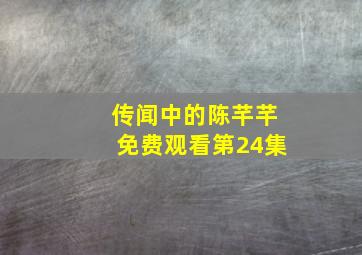 传闻中的陈芊芊免费观看第24集