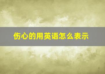 伤心的用英语怎么表示