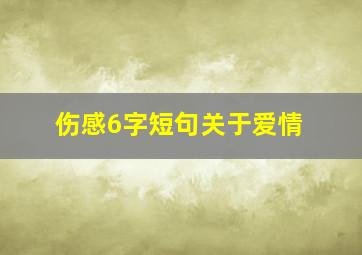 伤感6字短句关于爱情