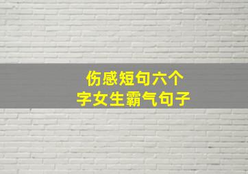 伤感短句六个字女生霸气句子