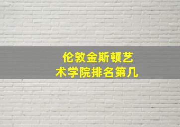 伦敦金斯顿艺术学院排名第几