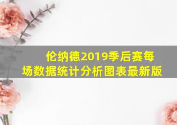 伦纳德2019季后赛每场数据统计分析图表最新版