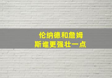 伦纳德和詹姆斯谁更强壮一点