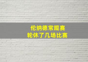 伦纳德常规赛轮休了几场比赛