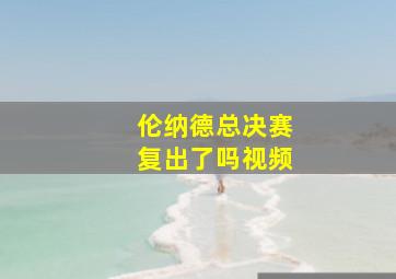 伦纳德总决赛复出了吗视频