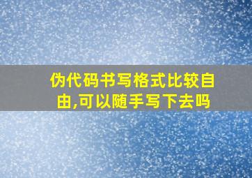 伪代码书写格式比较自由,可以随手写下去吗