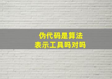 伪代码是算法表示工具吗对吗