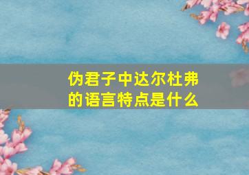 伪君子中达尔杜弗的语言特点是什么