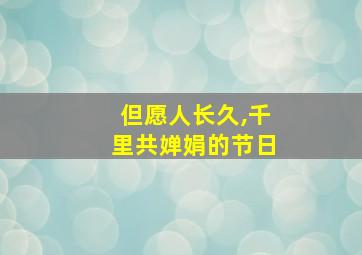 但愿人长久,千里共婵娟的节日