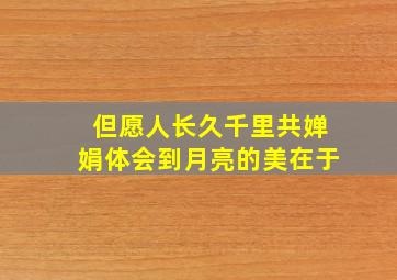 但愿人长久千里共婵娟体会到月亮的美在于