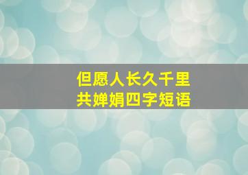 但愿人长久千里共婵娟四字短语