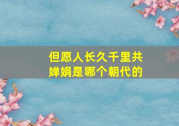 但愿人长久千里共婵娟是哪个朝代的