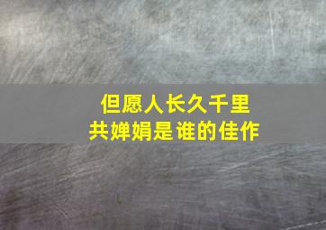 但愿人长久千里共婵娟是谁的佳作